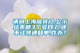 请问上海居转户,公示结束都3个多月了,还不让领通知单,咋办？