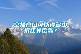 空挂户口可以得多少拆迁补偿款？