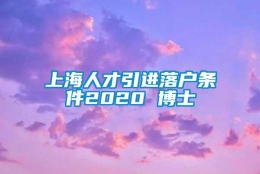 上海人才引进落户条件2020 博士