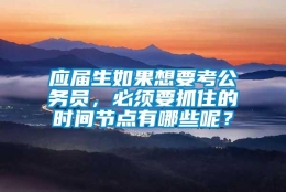 应届生如果想要考公务员，必须要抓住的时间节点有哪些呢？