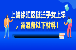 【非沪籍必看】上海徐汇区随迁子女上学，需准备以下材料！