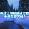 办理上海居住证过程中是否要交税？