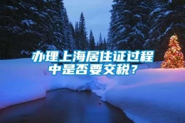 办理上海居住证过程中是否要交税？