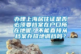 办理上海居住证是否必须要档案在户口所在地呢？不能直接从档案存放地调档吗？