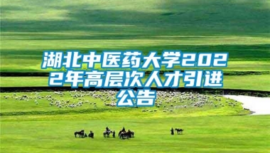 湖北中医药大学2022年高层次人才引进公告