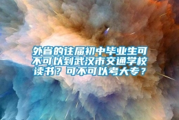 外省的往届初中毕业生可不可以到武汉市交通学校读书？可不可以考大专？