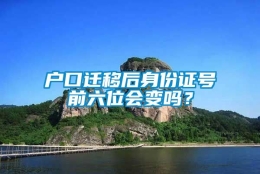 户口迁移后身份证号前六位会变吗？