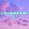 上海社保新政策是什么？