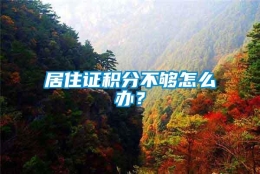 居住证积分不够怎么办？