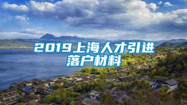 2019上海人才引进落户材料