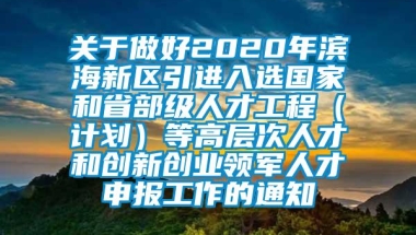 关于做好2020年滨海新区引进入选国家和省部级人才工程（计划）等高层次人才和创新创业领军人才申报工作的通知