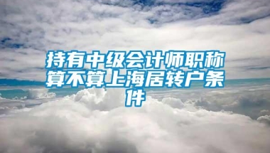 持有中级会计师职称算不算上海居转户条件