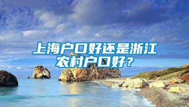 上海户口好还是浙江农村户口好？