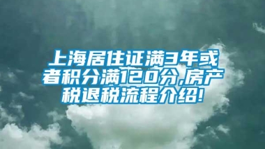 上海居住证满3年或者积分满120分,房产税退税流程介绍!