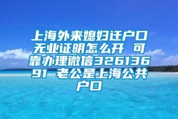 上海外来媳妇迁户口无业证明怎么开 可靠办理微信32613691 老公是上海公共户口