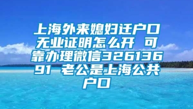 上海外来媳妇迁户口无业证明怎么开 可靠办理微信32613691 老公是上海公共户口