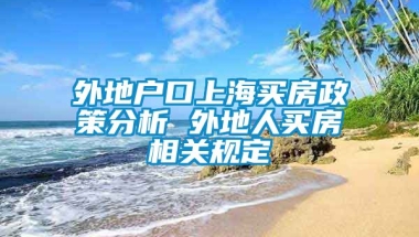 外地户口上海买房政策分析 外地人买房相关规定