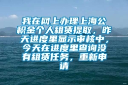 我在网上办理上海公积金个人租赁提取，昨天进度里显示审核中，今天在进度里查询没有租赁任务，重新申请