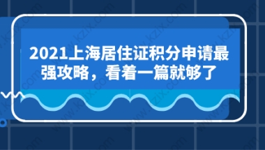 2021上海居住证积分申请最强攻略，看着一篇就够了