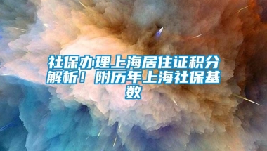 社保办理上海居住证积分解析！附历年上海社保基数