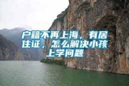 户籍不再上海，有居住证，怎么解决小孩上学问题