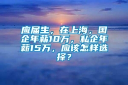 应届生，在上海，国企年薪10万，私企年薪15万，应该怎样选择？