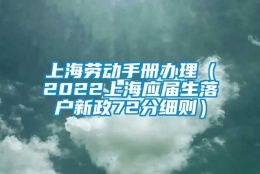 上海劳动手册办理（2022上海应届生落户新政72分细则）