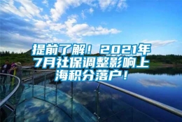 提前了解！2021年7月社保调整影响上海积分落户！