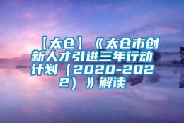 【太仓】《太仓市创新人才引进三年行动计划（2020-2022）》解读