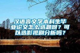 汉语言文学本科生毕业论文怎么选题呀？可以选影视剧分析吗？