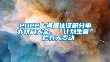 2022上海居住证积分申办材料大全，“计划生育”一栏有大变动