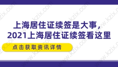 上海居住证续签是大事,2021上海居住证续签看这里