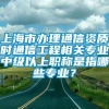 上海市办理通信资质时通信工程相关专业中级以上职称是指哪些专业？