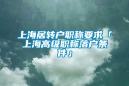 上海居转户职称要求「上海高级职称落户条件」