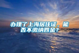 办理了上海居住证，能否不缴纳四金？