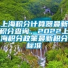 上海积分计算器最新积分查询，2022上海积分政策最新积分标准