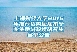 上海财经大学2016年推荐优秀应届本毕业生免试攻读研究生名单公告