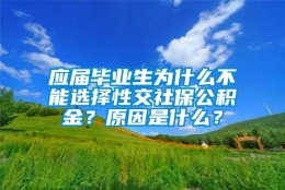 应届毕业生为什么不能选择性交社保公积金？原因是什么？