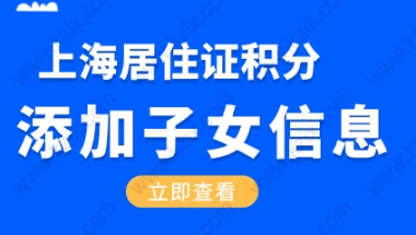 上海居住证积分如何添加孩子的信息，准备这些材料添加