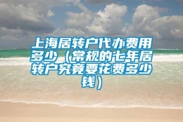 上海居转户代办费用多少（常规的七年居转户究竟要花费多少钱）