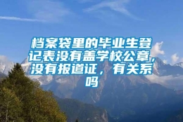 档案袋里的毕业生登记表没有盖学校公章，没有报道证，有关系吗