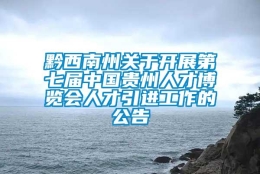 黔西南州关于开展第七届中国贵州人才博览会人才引进工作的公告