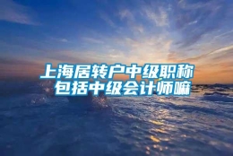 上海居转户中级职称 包括中级会计师嘛