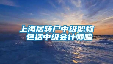 上海居转户中级职称 包括中级会计师嘛