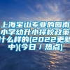 上海宝山专业的园南小学幼升小择校政策什么样的(2022更新中)(今日／热点)