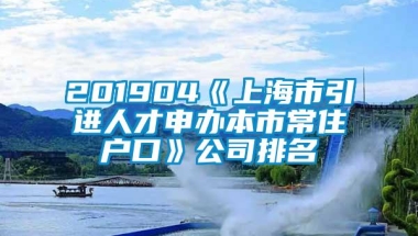 201904《上海市引进人才申办本市常住户口》公司排名