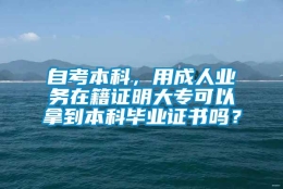 自考本科，用成人业务在籍证明大专可以拿到本科毕业证书吗？