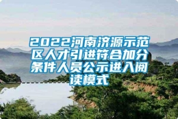 2022河南济源示范区人才引进符合加分条件人员公示进入阅读模式