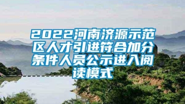 2022河南济源示范区人才引进符合加分条件人员公示进入阅读模式