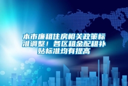 本市廉租住房相关政策标准调整！各区租金配租补贴标准均有提高